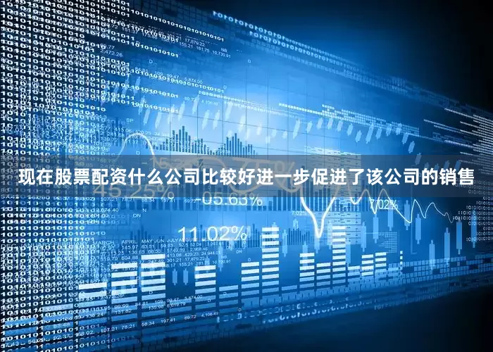 现在股票配资什么公司比较好进一步促进了该公司的销售
